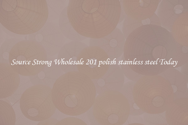 Source Strong Wholesale 201 polish stainless steel Today