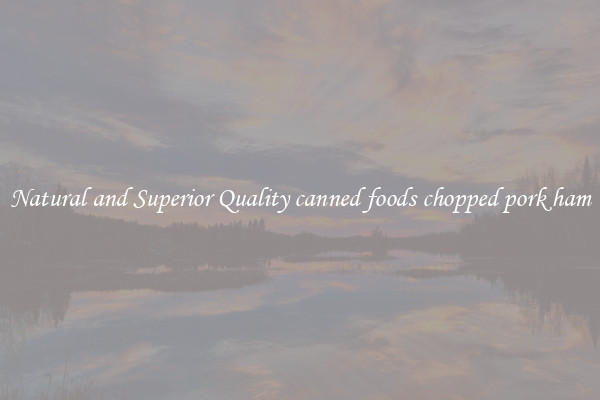 Natural and Superior Quality canned foods chopped pork ham