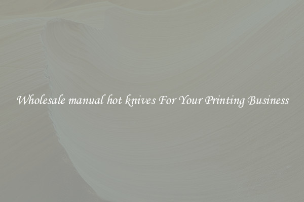 Wholesale manual hot knives For Your Printing Business