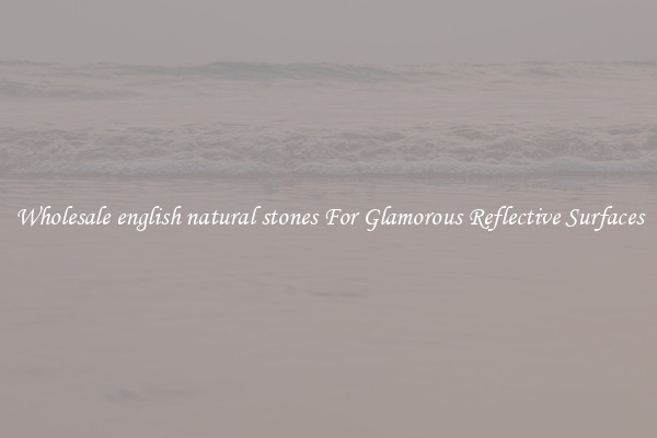 Wholesale english natural stones For Glamorous Reflective Surfaces