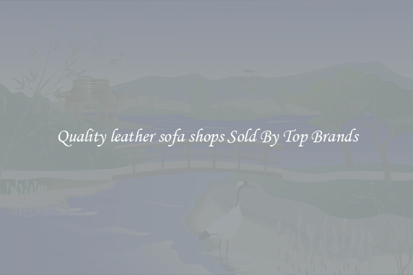 Quality leather sofa shops Sold By Top Brands