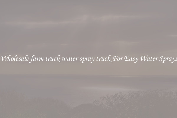 Wholesale farm truck water spray truck For Easy Water Sprays
