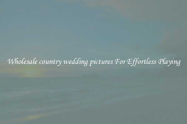 Wholesale country wedding pictures For Effortless Playing