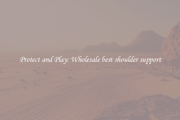 Protect and Play: Wholesale best shoulder support