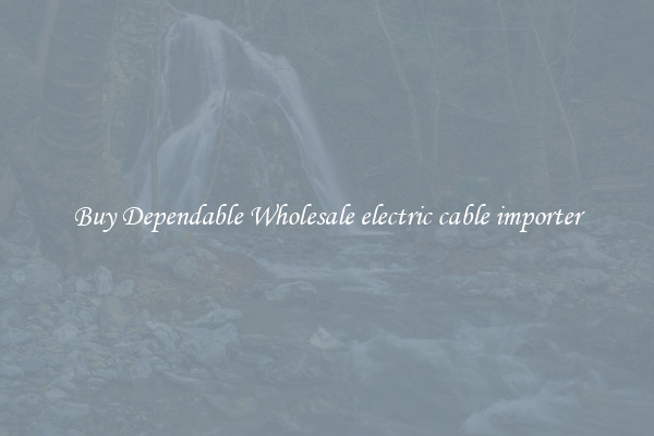 Buy Dependable Wholesale electric cable importer