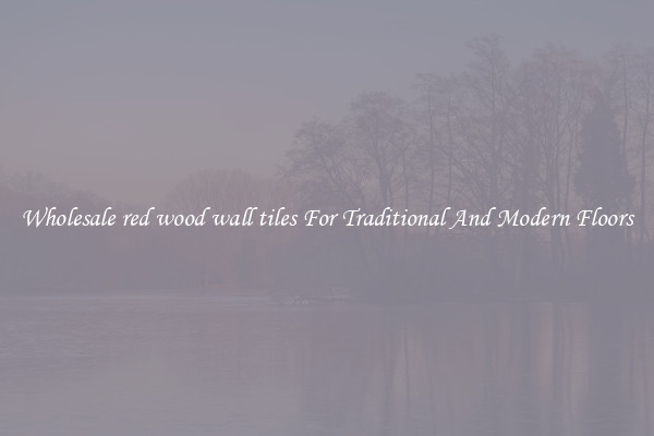 Wholesale red wood wall tiles For Traditional And Modern Floors