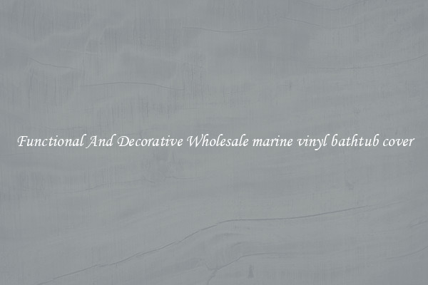 Functional And Decorative Wholesale marine vinyl bathtub cover
