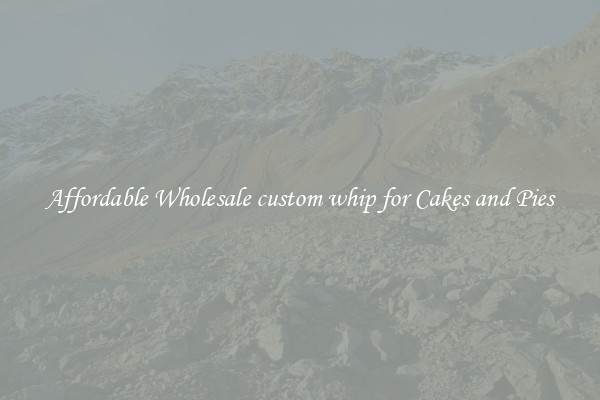 Affordable Wholesale custom whip for Cakes and Pies