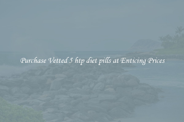 Purchase Vetted 5 htp diet pills at Enticing Prices