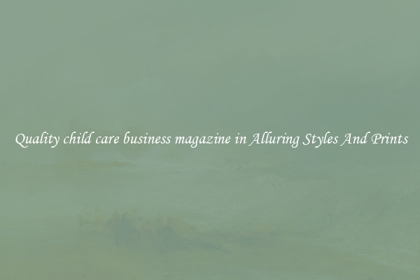 Quality child care business magazine in Alluring Styles And Prints
