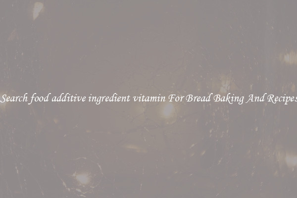 Search food additive ingredient vitamin For Bread Baking And Recipes