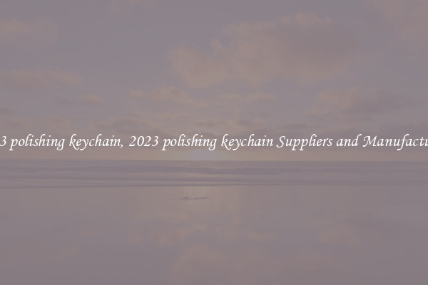 2023 polishing keychain, 2023 polishing keychain Suppliers and Manufacturers