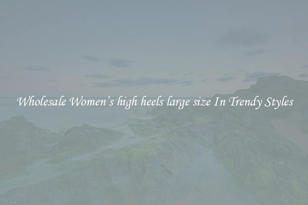 Wholesale Women’s high heels large size In Trendy Styles
