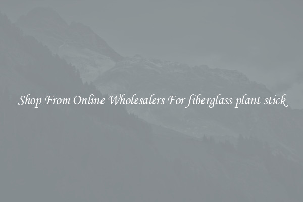 Shop From Online Wholesalers For fiberglass plant stick
