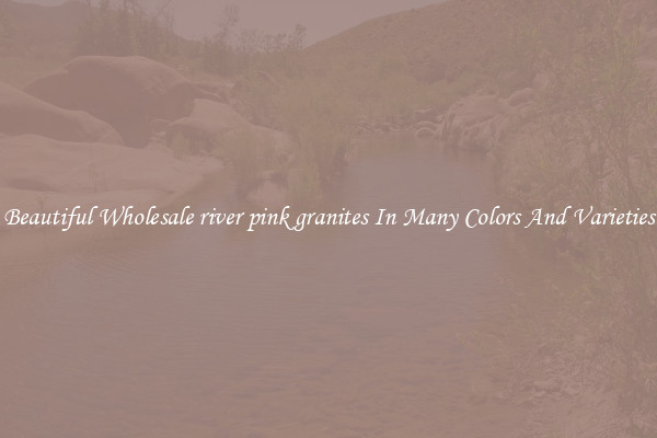 Beautiful Wholesale river pink granites In Many Colors And Varieties
