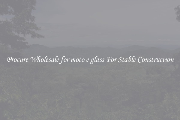 Procure Wholesale for moto e glass For Stable Construction