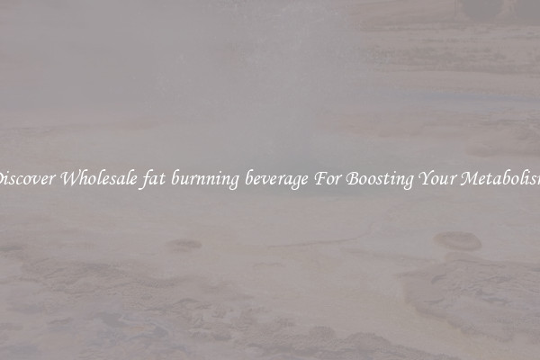 Discover Wholesale fat burnning beverage For Boosting Your Metabolism 