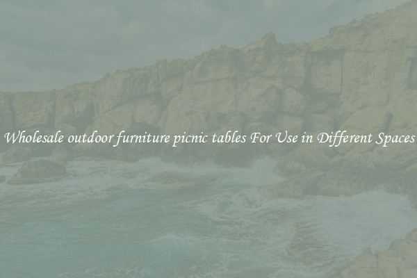 Wholesale outdoor furniture picnic tables For Use in Different Spaces