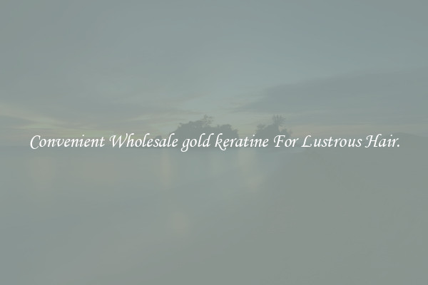 Convenient Wholesale gold keratine For Lustrous Hair.