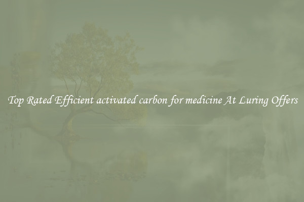 Top Rated Efficient activated carbon for medicine At Luring Offers