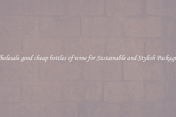 Wholesale good cheap bottles of wine for Sustainable and Stylish Packaging