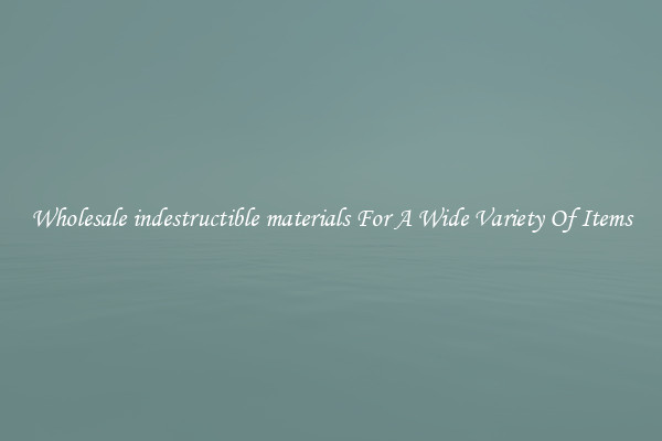 Wholesale indestructible materials For A Wide Variety Of Items