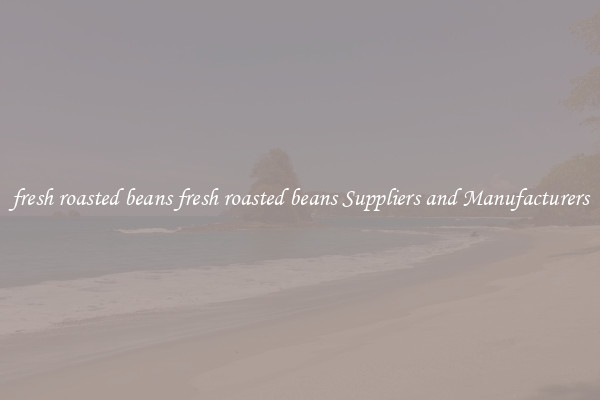 fresh roasted beans fresh roasted beans Suppliers and Manufacturers