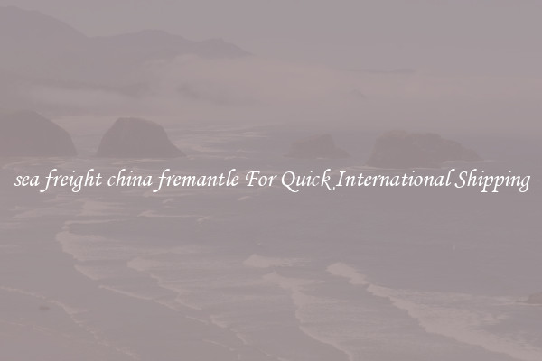 sea freight china fremantle For Quick International Shipping